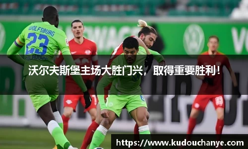 沃尔夫斯堡主场大胜门兴，取得重要胜利！