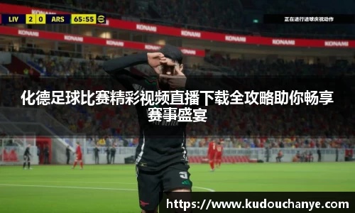 化德足球比赛精彩视频直播下载全攻略助你畅享赛事盛宴