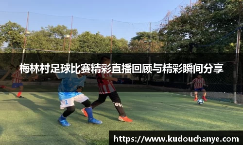 梅林村足球比赛精彩直播回顾与精彩瞬间分享