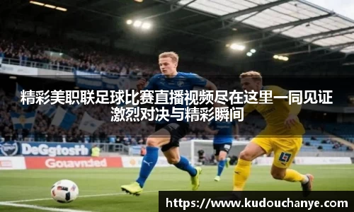 精彩美职联足球比赛直播视频尽在这里一同见证激烈对决与精彩瞬间