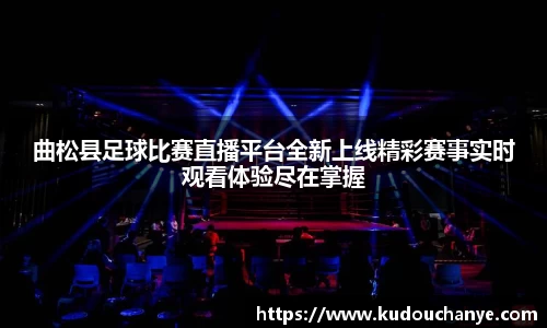 曲松县足球比赛直播平台全新上线精彩赛事实时观看体验尽在掌握