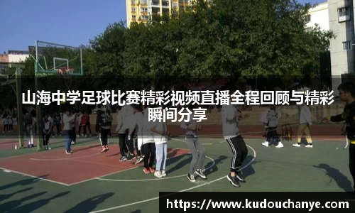 山海中学足球比赛精彩视频直播全程回顾与精彩瞬间分享