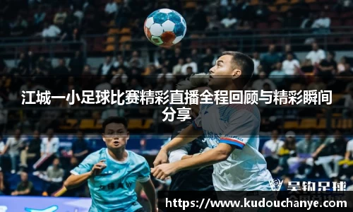 江城一小足球比赛精彩直播全程回顾与精彩瞬间分享