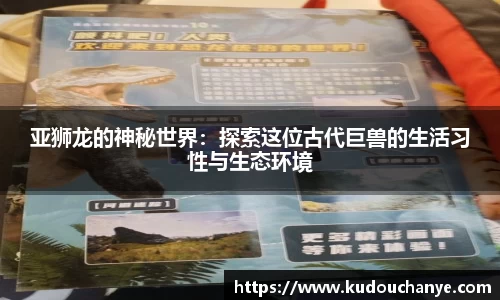 亚狮龙的神秘世界：探索这位古代巨兽的生活习性与生态环境