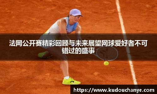 法网公开赛精彩回顾与未来展望网球爱好者不可错过的盛事