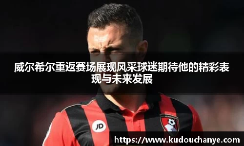 威尔希尔重返赛场展现风采球迷期待他的精彩表现与未来发展