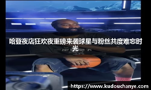 哈登夜店狂欢夜重磅来袭球星与粉丝共度难忘时光