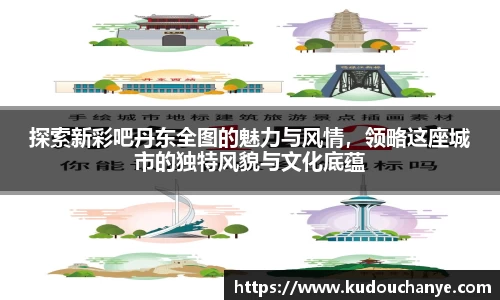 探索新彩吧丹东全图的魅力与风情，领略这座城市的独特风貌与文化底蕴