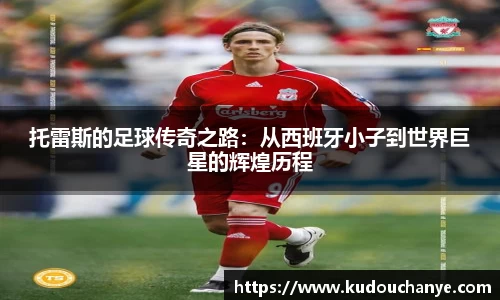 托雷斯的足球传奇之路：从西班牙小子到世界巨星的辉煌历程