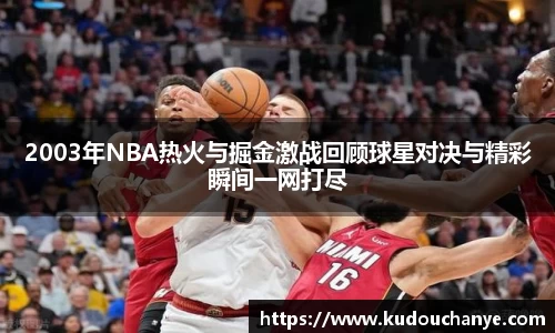 2003年NBA热火与掘金激战回顾球星对决与精彩瞬间一网打尽