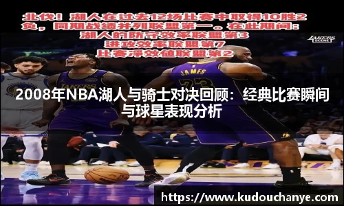 2008年NBA湖人与骑士对决回顾：经典比赛瞬间与球星表现分析