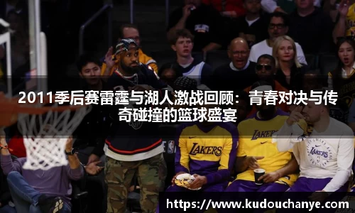 2011季后赛雷霆与湖人激战回顾：青春对决与传奇碰撞的篮球盛宴
