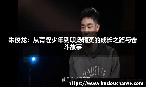 朱俊龙：从青涩少年到职场精英的成长之路与奋斗故事