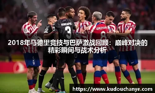 2018年马德里竞技与巴萨激战回顾:巅峰对决的精彩瞬间与战术分析