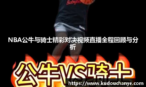 NBA公牛与骑士精彩对决视频直播全程回顾与分析