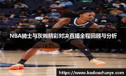 NBA骑士与灰熊精彩对决直播全程回顾与分析