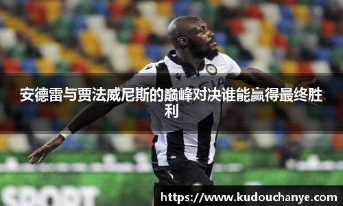 安德雷与贾法威尼斯的巅峰对决谁能赢得最终胜利