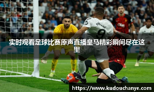实时观看足球比赛原声直播皇马精彩瞬间尽在这里
