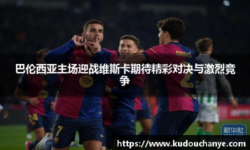 巴伦西亚主场迎战维斯卡期待精彩对决与激烈竞争