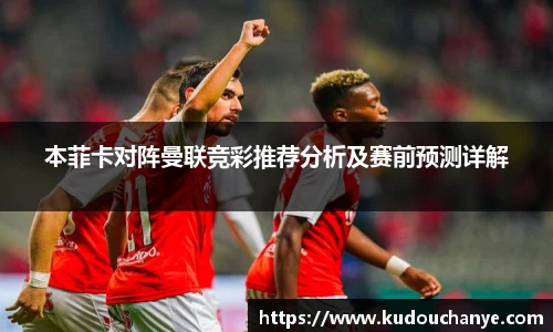 本菲卡对阵曼联竞彩推荐分析及赛前预测详解