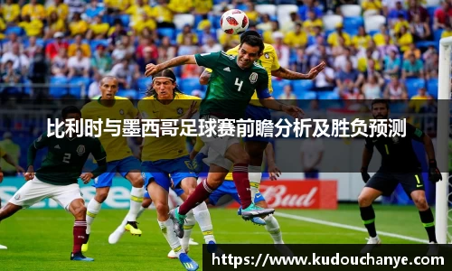 比利时与墨西哥足球赛前瞻分析及胜负预测