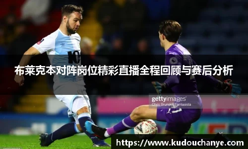 布莱克本对阵岗位精彩直播全程回顾与赛后分析