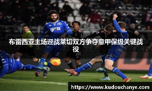 布雷西亚主场迎战莱切双方争夺意甲保级关键战役