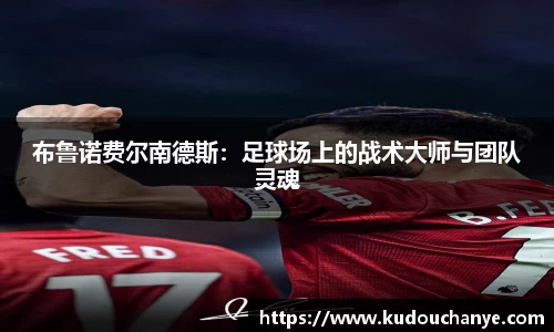 布鲁诺费尔南德斯：足球场上的战术大师与团队灵魂