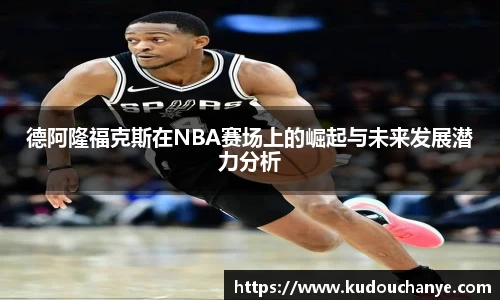 德阿隆福克斯在NBA赛场上的崛起与未来发展潜力分析