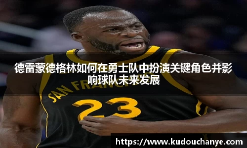 德雷蒙德格林如何在勇士队中扮演关键角色并影响球队未来发展