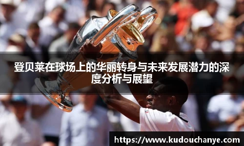 登贝莱在球场上的华丽转身与未来发展潜力的深度分析与展望