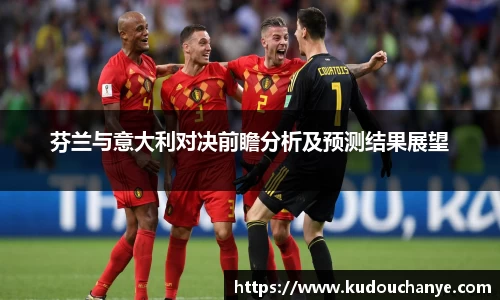 芬兰与意大利对决前瞻分析及预测结果展望