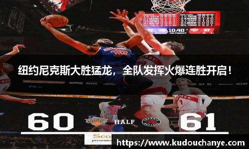 纽约尼克斯大胜猛龙，全队发挥火爆连胜开启！