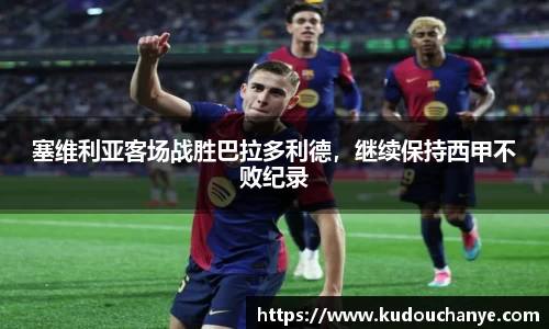 塞维利亚客场战胜巴拉多利德，继续保持西甲不败纪录